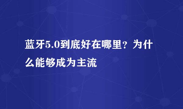 蓝牙5.0到底好在哪里？为什么能够成为主流