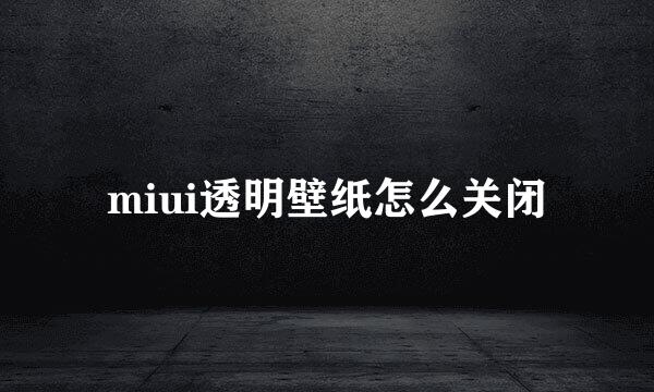 miui透明壁纸怎么关闭