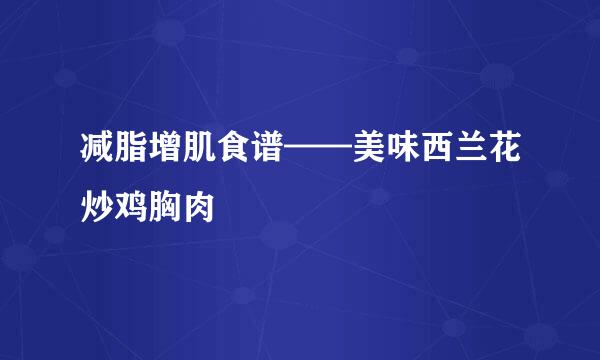 减脂增肌食谱——美味西兰花炒鸡胸肉