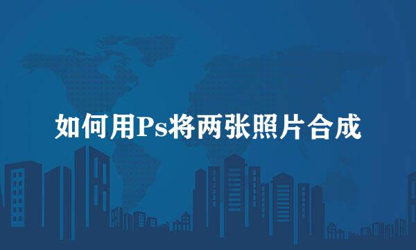 如何用Ps将两张照片合成