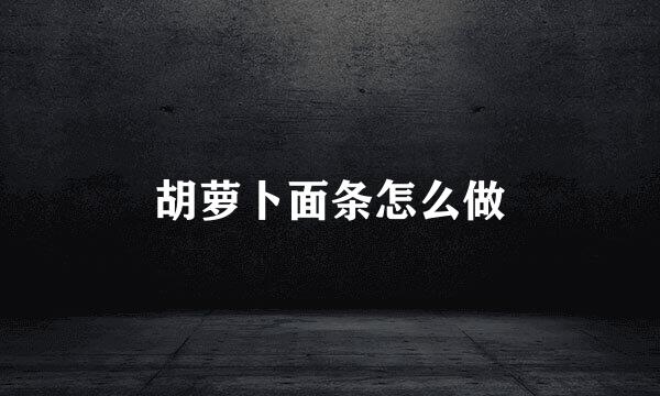 胡萝卜面条怎么做