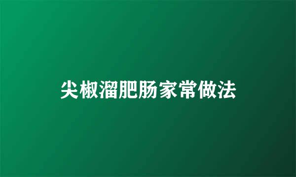 尖椒溜肥肠家常做法