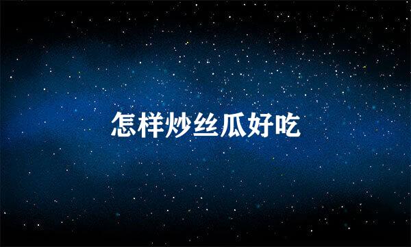 怎样炒丝瓜好吃