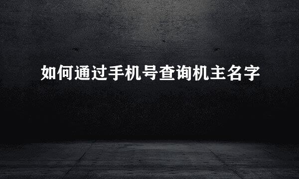 如何通过手机号查询机主名字