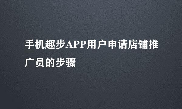 手机趣步APP用户申请店铺推广员的步骤