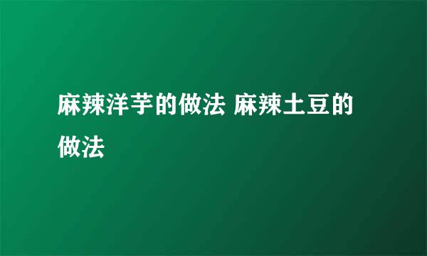 麻辣洋芋的做法 麻辣土豆的做法