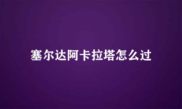 塞尔达阿卡拉塔怎么过