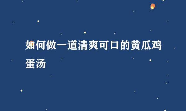 如何做一道清爽可口的黄瓜鸡蛋汤
