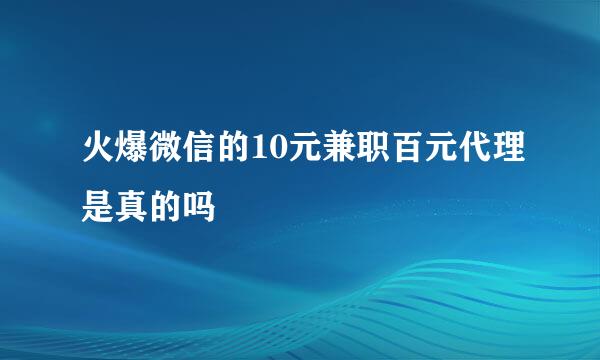 火爆微信的10元兼职百元代理是真的吗