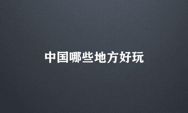 中国哪些地方好玩