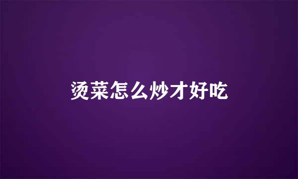 烫菜怎么炒才好吃