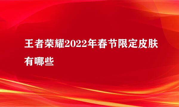 王者荣耀2022年春节限定皮肤有哪些