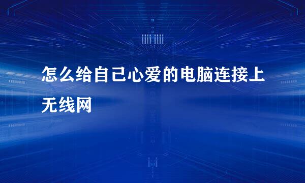 怎么给自己心爱的电脑连接上无线网
