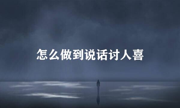 怎么做到说话讨人喜
