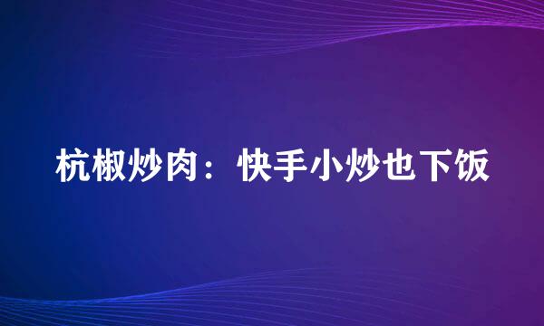 杭椒炒肉：快手小炒也下饭