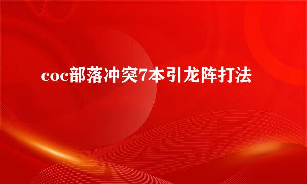 coc部落冲突7本引龙阵打法