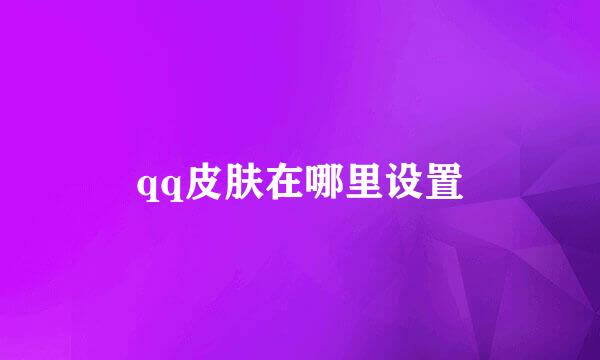 qq皮肤在哪里设置