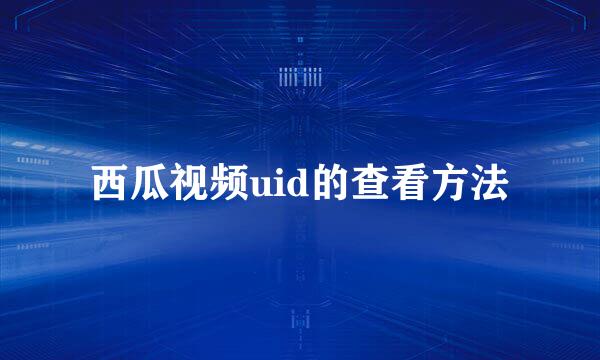 西瓜视频uid的查看方法