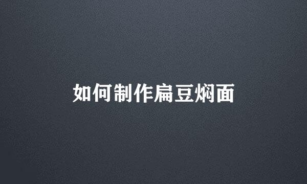 如何制作扁豆焖面