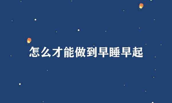 怎么才能做到早睡早起