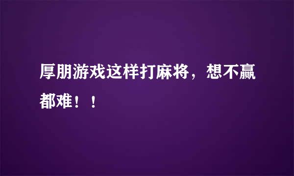 厚朋游戏这样打麻将，想不赢都难！！
