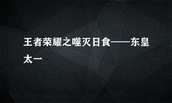 王者荣耀之噬灭日食——东皇太一