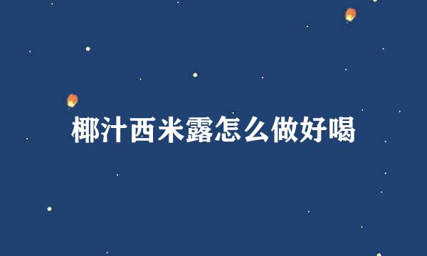 椰汁西米露怎么做好喝