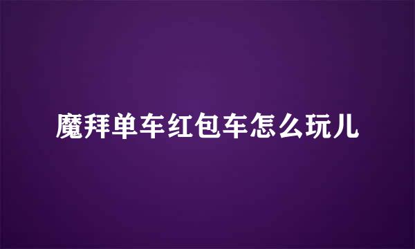 魔拜单车红包车怎么玩儿