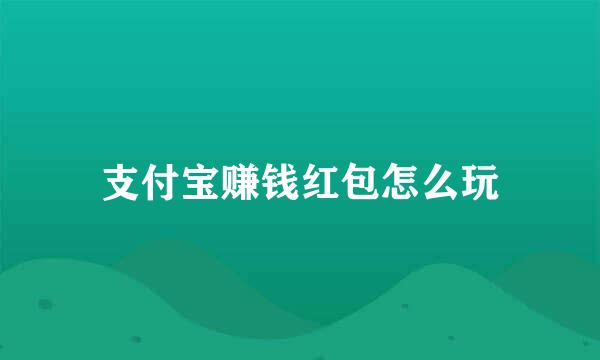 支付宝赚钱红包怎么玩