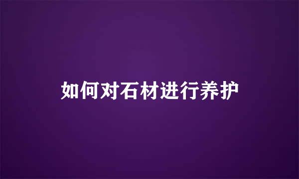 如何对石材进行养护