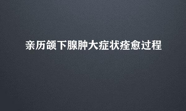 亲历颌下腺肿大症状痊愈过程