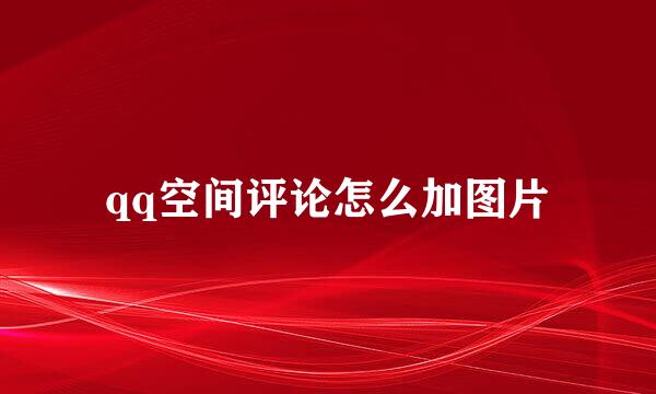 qq空间评论怎么加图片
