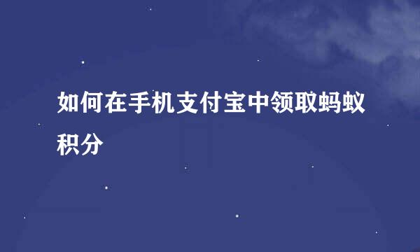 如何在手机支付宝中领取蚂蚁积分