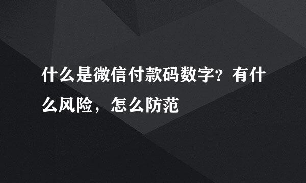 什么是微信付款码数字？有什么风险，怎么防范