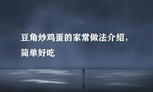 豆角炒鸡蛋的家常做法介绍，简单好吃