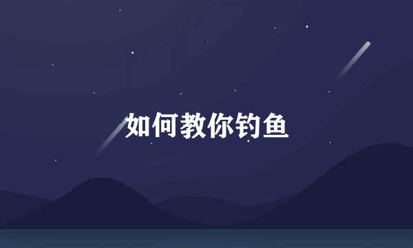 如何教你钓鱼