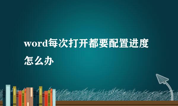 word每次打开都要配置进度怎么办