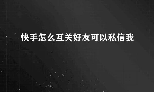 快手怎么互关好友可以私信我