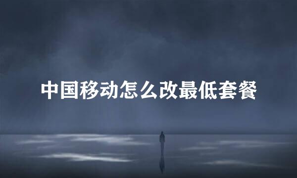 中国移动怎么改最低套餐