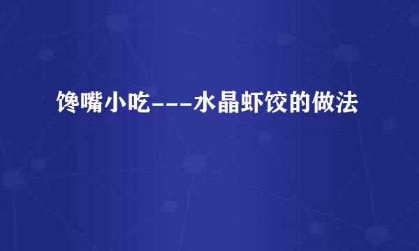 馋嘴小吃---水晶虾饺的做法