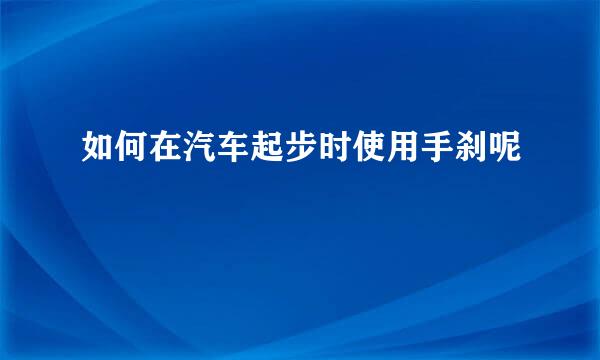 如何在汽车起步时使用手刹呢