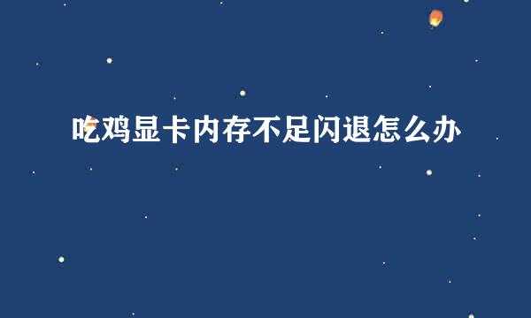 吃鸡显卡内存不足闪退怎么办