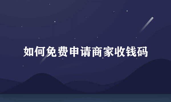 如何免费申请商家收钱码