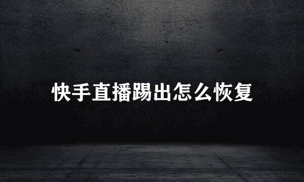 快手直播踢出怎么恢复