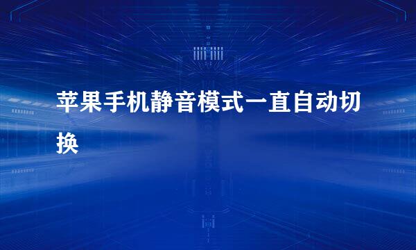 苹果手机静音模式一直自动切换