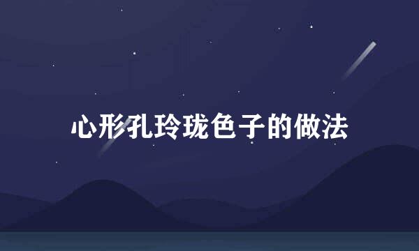 心形孔玲珑色子的做法