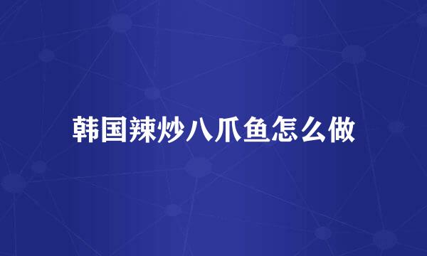 韩国辣炒八爪鱼怎么做