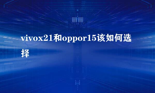 vivox21和oppor15该如何选择