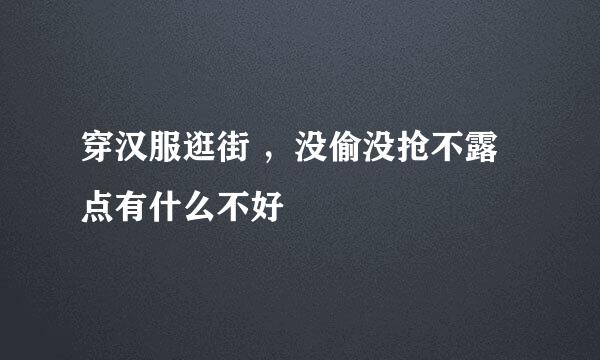 穿汉服逛街 ，没偷没抢不露点有什么不好
