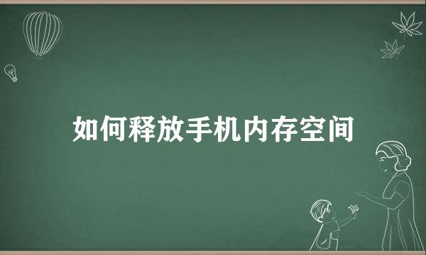 如何释放手机内存空间
